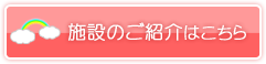 施設のご紹介はこちら